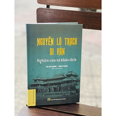 (Bìa cứng) NGUYỄN LỘ TRẠCH DI VĂN – Nghiên cứu và khảo dịch  – Mai Cao Chương – Đoàn Lê Giang  - NXB ĐH Sư phạm 