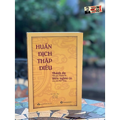 HUẤN ĐỊCH THẬP ĐIỀU – Thánh Dụ Của Vua Thánh Tổ - Diễn Nghĩa Ca Của Vua Dực Tông – Lê Hữu Mục phiên âm, dịch thuật, sưu giảng – Trường Phương Books 