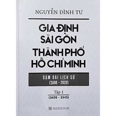 Gia Định Sài Gòn Thành Phố Hồ Chí Minh - Dặm Dài Lịch Sử (1968-2020) - Tập 1 (1968-1945)