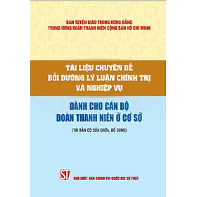 Tài liệu chuyên đề bồi dưỡng lý luận chính trị và nghiệp vụ dành cho cán bộ đoàn thanh niên ở cơ sở ( Tái bản có sửa chữa,bổ sung)