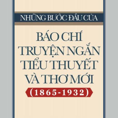 Những Bước Đầu Của Báo Chí Truyện Ngắn, Tiểu Thuyết Và Thơ Mới (1865-1932)