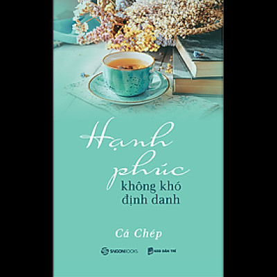 Hạnh phúc không khó định danh - Tác giả Cá Chép - Hãy giữ một tinh thần vui vẻ, chấp nhận những điều không như ý hay rủi ro, và quan trọng là đừng hối tiếc.