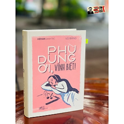 (Bìa cứng giới hạn 555 cuốn - Việt Nam Danh Tác) PHÙ DUNG ƠI, VĨNH BIỆT – Vũ Bằng (ruột in giấy tốt định lượng 100gsm) - Nhã Nam 