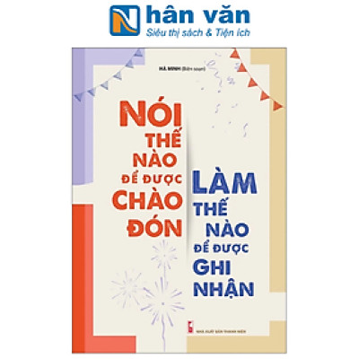 Nói Thế Nào Để Được Chào Đón, Làm Thế Nào Để Được Ghi Nhận (Tái Bản 2023)