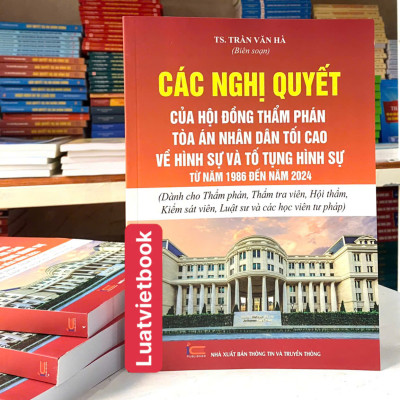  Các Nghị Quyết Của Hội Đồng Thẩm Phán Toà Án Nhân Dân Tối Cao Về Hình Sự Và Tố Tụng Hình Sự Từ Năm 1986 Đến Năm 2024