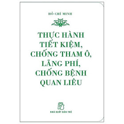 Di Sản Hồ Chí Minh - Thực Hành Tiết Kiệm, Chống Tham Ô, Lãng Phí, Chống Bệnh Quan Liêu (Khổ Nhỏ)(Tái Bản 2020)