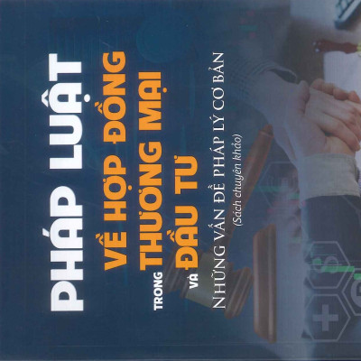Pháp Luật Về Hợp Đồng Trong Thương Mại Và Đầu Tư - Những Vấn Đề Pháp Lý Cơ Bản (Sách chuyên khảo)