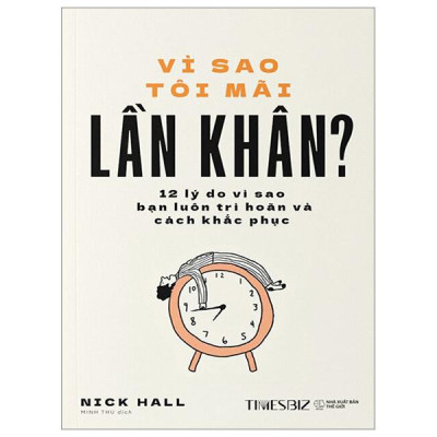 Vì Sao Tôi Mãi Lần Khân - 12 Lý Do Vì Sao Bạn Luôn Trì Hoãn Và Cách Khắc Phục