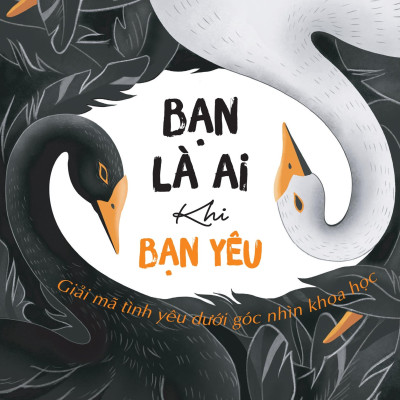 Bạn Là Ai Khi Bạn Yêu - Giải Mã Tình Yêu Dưới Góc Nhìn Khoa Học