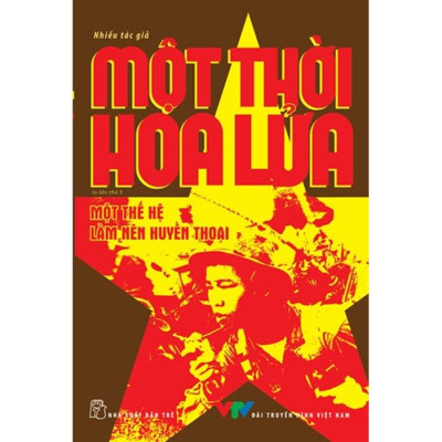 Một Thời Hoa Lửa - Câu Chuyện Về Một Thế Hệ Đã Làm Nên Huyền Thoại