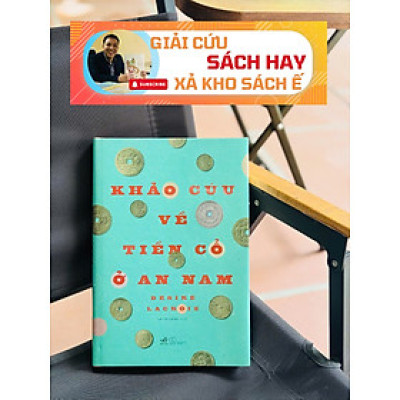KHẢO CỨU VỀ TIỀN CỔ Ở AN NAM - BÌA CỨNG - Desiré Lacroix - Lê Tư Lành dịch - Nhã Nam