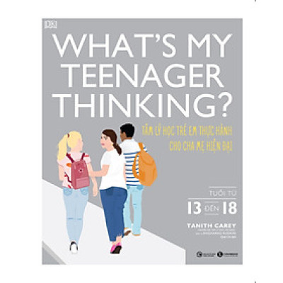 What’s my teenager thinking? Tâm lý học trẻ em thực hành cho cha mẹ hiện đại (từ 13 đến 18 tuổi)