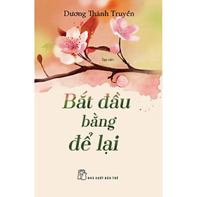 BẮT ĐẦU BẰNG ĐỂ LẠI - Dương Thành Truyền - (bìa mềm)