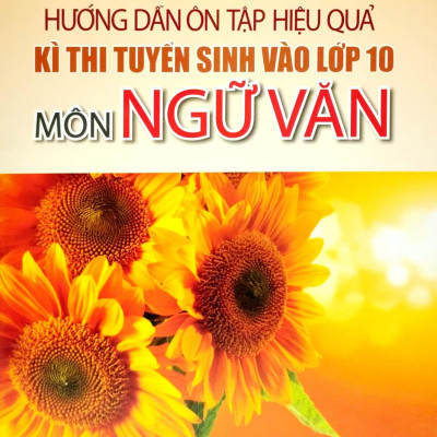 Hướng Dẫn Ôn Tập Hiệu Quả Kì Thi Tuyển Sinh Vào Lớp 10 - Môn Ngữ Văn