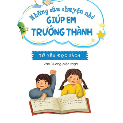 Những Câu Chuyện Nhỏ Giúp Em Trưởng Thành - Tớ Yêu Đọc Sách