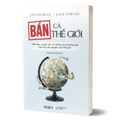 Bán Cả Thế Giới - Tiền Bạc, Quyền Lực Và Những Nhà Thương Mại Trao Tay Tài Nguyên Của Thế Giới