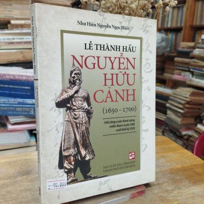 LỄ THÀNH HẦU NGUYỄN HỮU CẢNH (1650-1700) - VỚI CÔNG CUỘC KHAI SÁNG MIỀN NAM NƯỚC VIỆT CUỐI THẾ KỶ XVII
