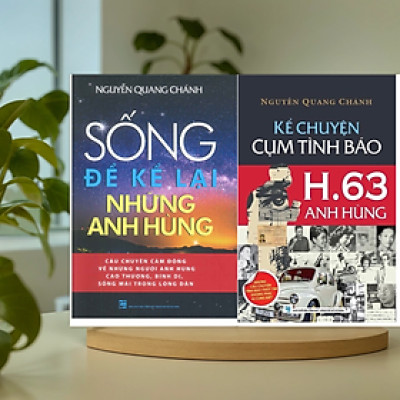 Combo Kể chuyện Cụm Tình Báo H.63 Anh Hùng + Sống Để kể Lại Những Anh Hùng - Nguyễn Quang Chánh (NXB)