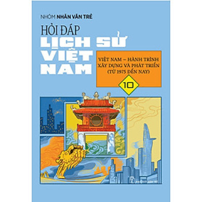 Hỏi Đáp Lịch Sử Việt Nam, Tập 10: Việt Nam - Hành Trình Xây Dựng Và Phát Triển (Từ 1975 Đến Nay)