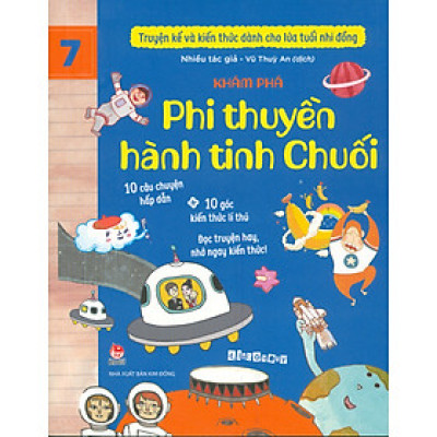 Truyện Kể Và Kiến Thức Dành Cho Lứa Tuổi Nhi Đồng: Khám Phá - Phi Thuyền Hành Tinh Chuối (10 câu chuyện hấp dẫn; 10 góc kiến thức lí thú; Đọc truyện hay nhớ ngay kiến thức!)