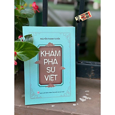 KHÁM PHÁ SỬ VIỆT - Nguyễn Thanh Tuyền - NXB Chính Trị Quốc Gia Sự Thật
